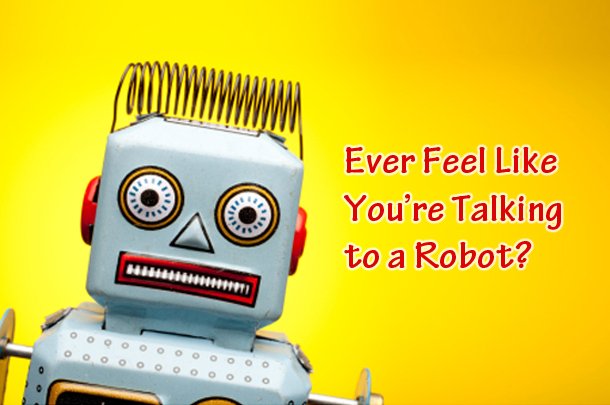 Ever Feel like you're talking to a robot?